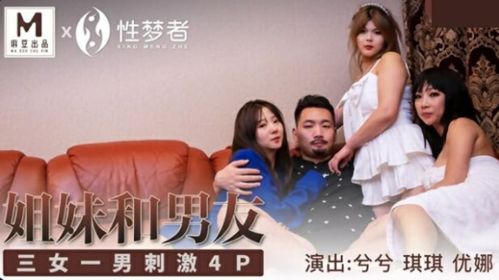 麻豆女神兮兮、琪琪、优娜三姐妹共侍猛男,4P淫乱狂潮高潮迭起!